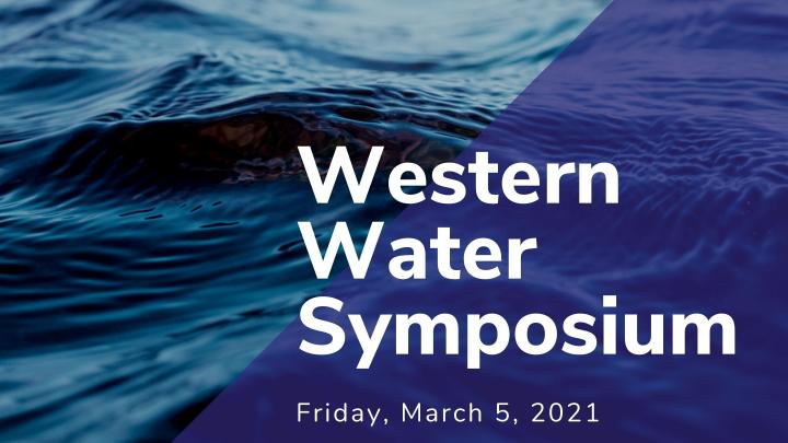 Image of rippling, blue waves with a purple triangular foreground with white text that reads, “Western Water Symposium, Friday, March 5, 2021, 9 a.m. to 12:30 p.m., On Zoom”]